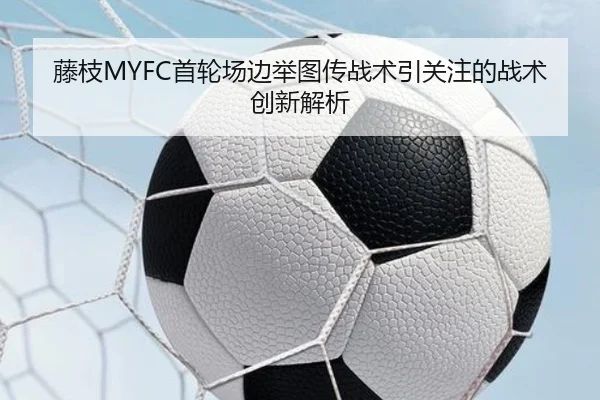 藤枝MYFC首轮场边举图传战术引关注的战术创新解析